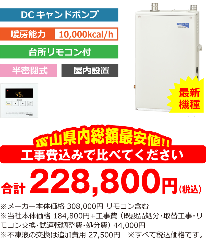 富山県内総額最安値!!工事費込みで比べてください 合計280,400円(税込)※メーカー本体価格 308,000円 リモコン含む ※当社本体価格 175,880円(税込)+工事費 (既設品処分・取替工事・リモコン交換・試運転調整費・諸経費) 44,000円(税込)※不凍液の交換は追加費用 27,500円